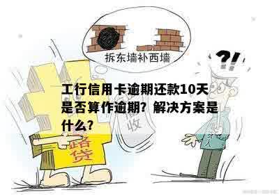 工行信用卡逾期还款10天是否算作逾期？解决方案是什么？