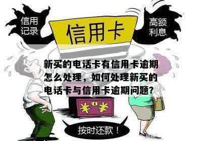 新买的电话卡有信用卡逾期怎么处理，如何处理新买的电话卡与信用卡逾期问题？