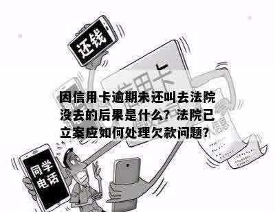 因信用卡逾期未还叫去法院没去的后果是什么？法院已立案应如何处理欠款问题？