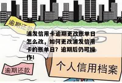 浦发信用卡逾期更改账单日怎么改，如何更改浦发信用卡的账单日？逾期后仍可操作！