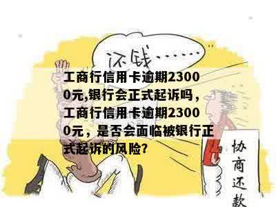 工商行信用卡逾期23000元,银行会正式起诉吗，工商行信用卡逾期23000元，是否会面临被银行正式起诉的风险？