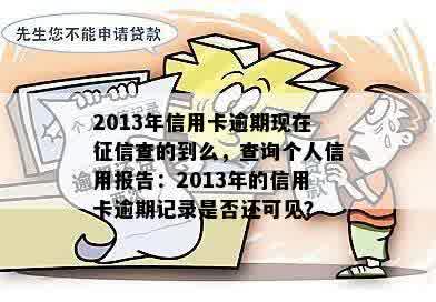 2013年信用卡逾期现在征信查的到么，查询个人信用报告：2013年的信用卡逾期记录是否还可见？