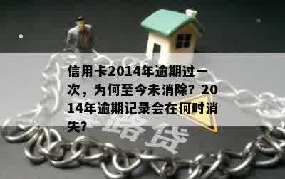 信用卡2014年逾期过一次，为何至今未消除？2014年逾期记录会在何时消失？