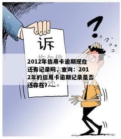 2012年信用卡逾期现在还有记录吗，查询：2012年的信用卡逾期记录是否还存在？