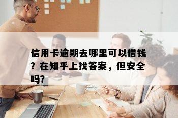 信用卡逾期去哪里可以借钱？在知乎上找答案，但安全吗？