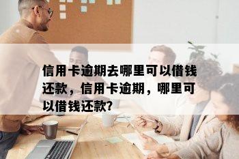 信用卡逾期去哪里可以借钱还款，信用卡逾期，哪里可以借钱还款？