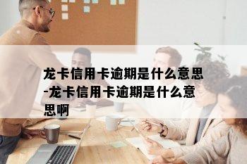 龙卡信用卡逾期是什么意思-龙卡信用卡逾期是什么意思啊