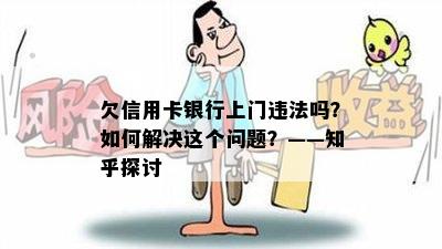 欠信用卡银行上门违法吗？如何解决这个问题？——知乎探讨