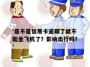 '是不是信用卡逾期了就不能坐飞机了？影响出行吗？'