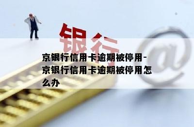京银行信用卡逾期被停用-京银行信用卡逾期被停用怎么办