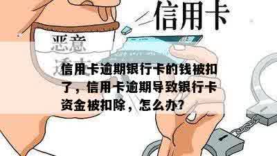 信用卡逾期银行卡的钱被扣了，信用卡逾期导致银行卡资金被扣除，怎么办？