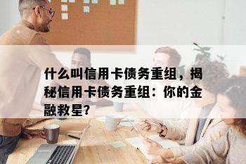 什么叫信用卡债务重组，揭秘信用卡债务重组：你的金融救星？