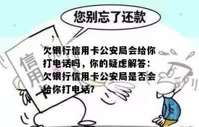 欠银行信用卡公安局会给你打电话吗，你的疑虑解答：欠银行信用卡公安局是否会给你打电话？