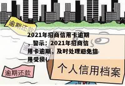 2021年招商信用卡逾期，警示：2021年招商信用卡逾期，及时处理避免信用受损！