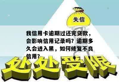 我信用卡逾期过还完贷款，会影响信用记录吗？逾期多久会进入黑，如何修复不良信用？