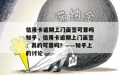 信用卡逾期上门面签可靠吗知乎，信用卡逾期上门面签：真的可靠吗？——知乎上的讨论