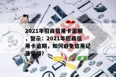 2021年招商信用卡逾期，警示：2021年招商信用卡逾期，如何避免信用记录受损？