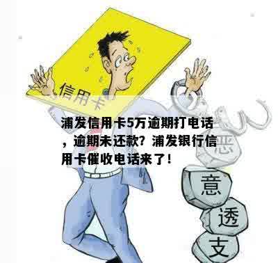 浦发信用卡5万逾期打电话，逾期未还款？浦发银行信用卡催收电话来了！