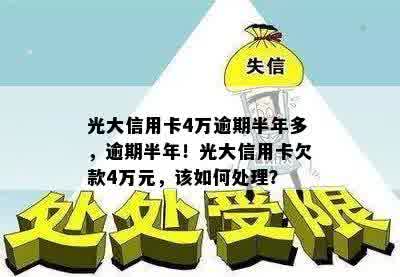 光大信用卡4万逾期半年多，逾期半年！光大信用卡欠款4万元，该如何处理？