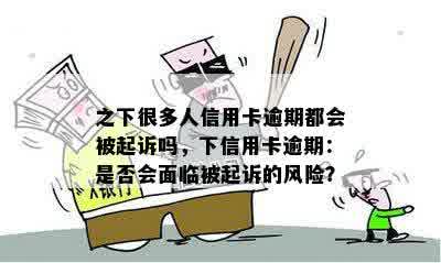 之下很多人信用卡逾期都会被起诉吗，下信用卡逾期：是否会面临被起诉的风险？