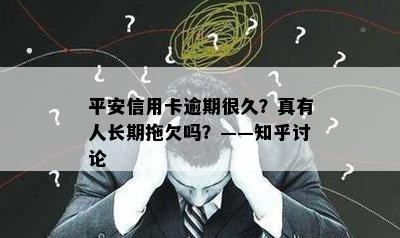 平安信用卡逾期很久？真有人长期拖欠吗？——知乎讨论