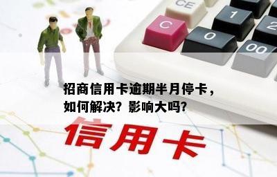 招商信用卡逾期半月停卡，如何解决？影响大吗？