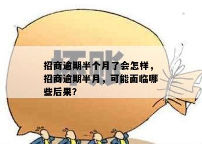 招商逾期半个月了会怎样，招商逾期半月，可能面临哪些后果？