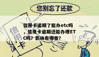 信用卡逾期了能办etc吗，信用卡逾期还能办理ETC吗？影响有哪些？