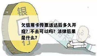 欠信用卡传票送达后多久开庭？不去可以吗？法律后果是什么？