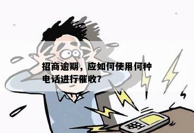 招商逾期，应如何使用何种电话进行催收？