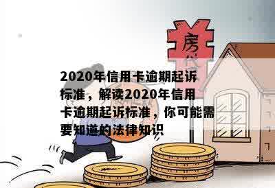 2020年信用卡逾期起诉标准，解读2020年信用卡逾期起诉标准，你可能需要知道的法律知识