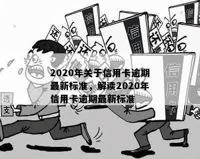 2020年关于信用卡逾期最新标准，解读2020年信用卡逾期最新标准