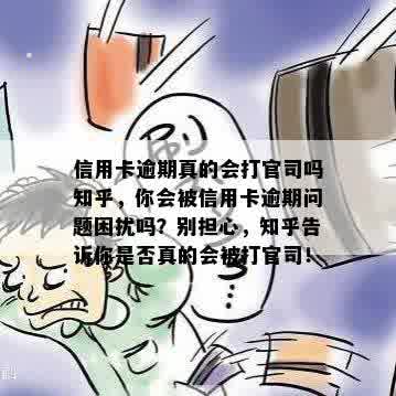 信用卡逾期真的会打官司吗知乎，你会被信用卡逾期问题困扰吗？别担心，知乎告诉你是否真的会被打官司！