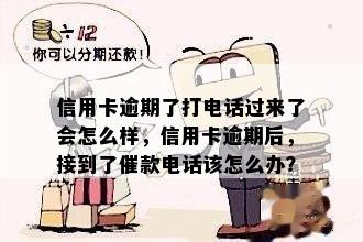 信用卡逾期了打电话过来了会怎么样，信用卡逾期后，接到了催款电话该怎么办？