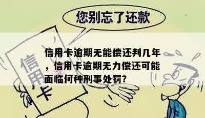 信用卡逾期无能偿还判几年，信用卡逾期无力偿还可能面临何种刑事处罚？