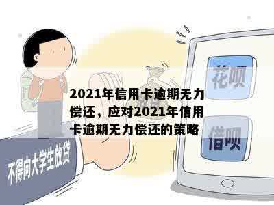 2021年信用卡逾期无力偿还，应对2021年信用卡逾期无力偿还的策略