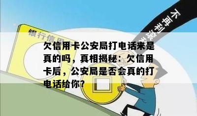 欠信用卡公安局打电话来是真的吗，真相揭秘：欠信用卡后，公安局是否会真的打电话给你？