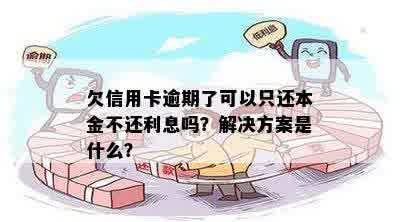 欠信用卡逾期了可以只还本金不还利息吗？解决方案是什么？