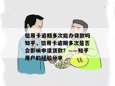 信用卡逾期多次能办贷款吗知乎，信用卡逾期多次是否会影响申请贷款？——知乎用户的经验分享