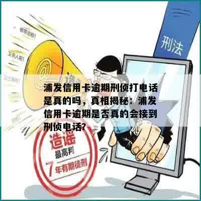 浦发信用卡逾期刑侦打电话是真的吗，真相揭秘：浦发信用卡逾期是否真的会接到刑侦电话？