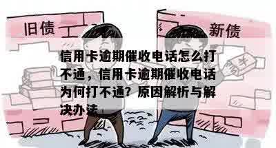 信用卡逾期催收电话怎么打不通，信用卡逾期催收电话为何打不通？原因解析与解决办法