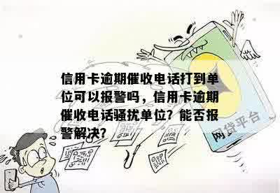 信用卡逾期催收电话打到单位可以报警吗，信用卡逾期催收电话骚扰单位？能否报警解决？