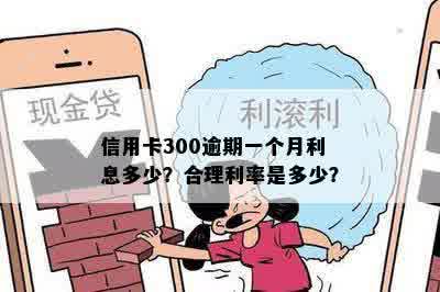 信用卡300逾期一个月利息多少？合理利率是多少？