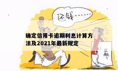 确定信用卡逾期利息计算方法及2021年最新规定