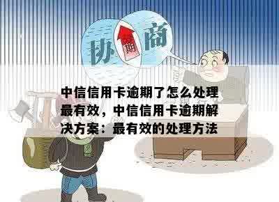 中信信用卡逾期了怎么处理最有效，中信信用卡逾期解决方案：最有效的处理方法