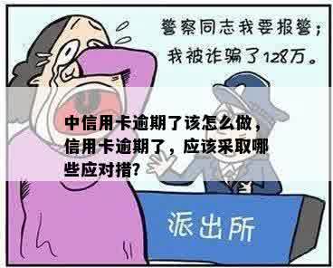 中信用卡逾期了该怎么做，信用卡逾期了，应该采取哪些应对措？