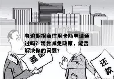 有逾期招商信用卡能申请通过吗？出台减免政策，能否解决你的问题？