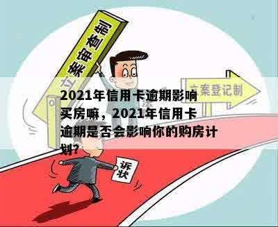 2021年信用卡逾期影响买房嘛，2021年信用卡逾期是否会影响你的购房计划？