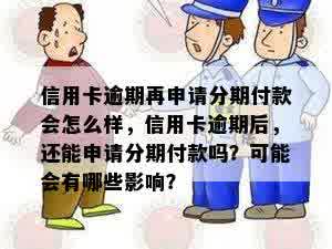 信用卡逾期再申请分期付款会怎么样，信用卡逾期后，还能申请分期付款吗？可能会有哪些影响？