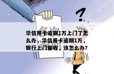 华信用卡逾期1万上门了怎么办，华信用卡逾期1万，银行上门催收，该怎么办？